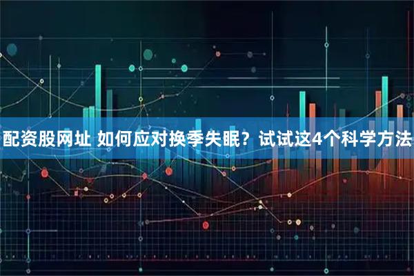 配资股网址 如何应对换季失眠？试试这4个科学方法