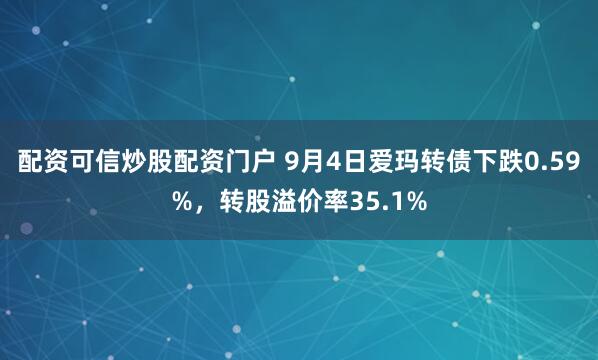 配资可信炒股配资门户 9月4日爱玛转债下跌0.59%，转股溢价率35.1%