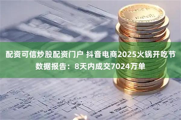 配资可信炒股配资门户 抖音电商2025火锅开吃节数据报告：8天内成交7024万单