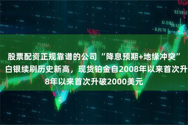 股票配资正规靠谱的公司 “降息预期+地缘冲突”推动，黄金、白银续刷历史新高，现货铂金自2008年以来首次升破2000美元