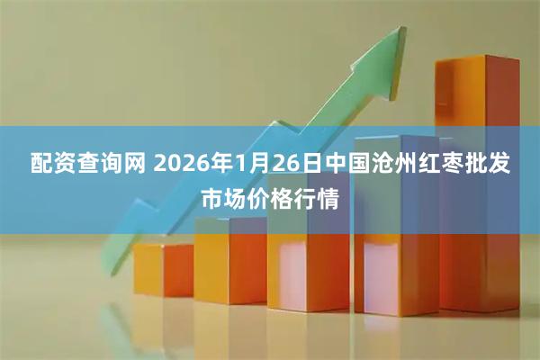 配资查询网 2026年1月26日中国沧州红枣批发市场价格行情