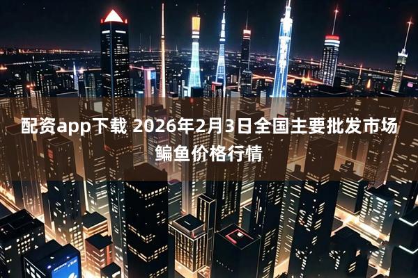 配资app下载 2026年2月3日全国主要批发市场鳊鱼价格行情