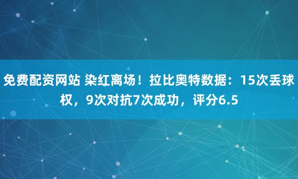 免费配资网站 染红离场!拉比奥特数据:15次丢球权,9次对抗7次成功,评分6.5