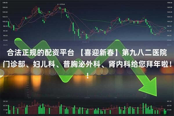 合法正规的配资平台 【喜迎新春】第九八二医院门诊部、妇儿科、普胸泌外科、肾内科给您拜年啦！