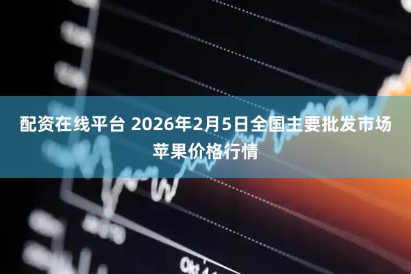 配资在线平台 2026年2月5日全国主要批发市场苹果价格行情