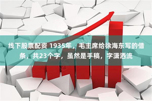 线下股票配资 1935年，毛主席给徐海东写的借条，共23个字，虽然是手稿，字潇洒流
