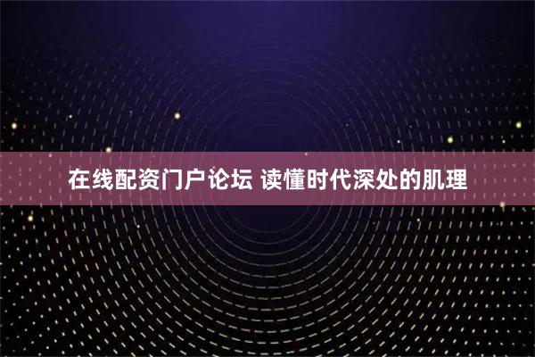 在线配资门户论坛 读懂时代深处的肌理