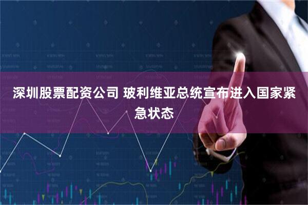 深圳股票配资公司 玻利维亚总统宣布进入国家紧急状态