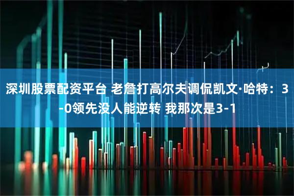 深圳股票配资平台 老詹打高尔夫调侃凯文·哈特：3-0领先没人能逆转 我那次是3-1