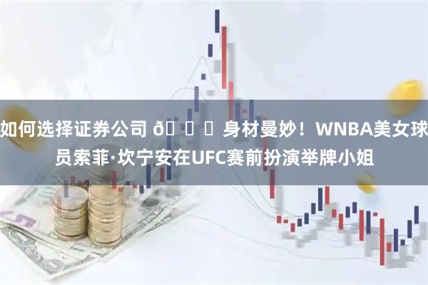 如何选择证券公司 😍身材曼妙！WNBA美女球员索菲·坎宁安在UFC赛前扮演举牌小姐