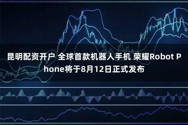 昆明配资开户 全球首款机器人手机 荣耀Robot Phone将于8月12日正式发布